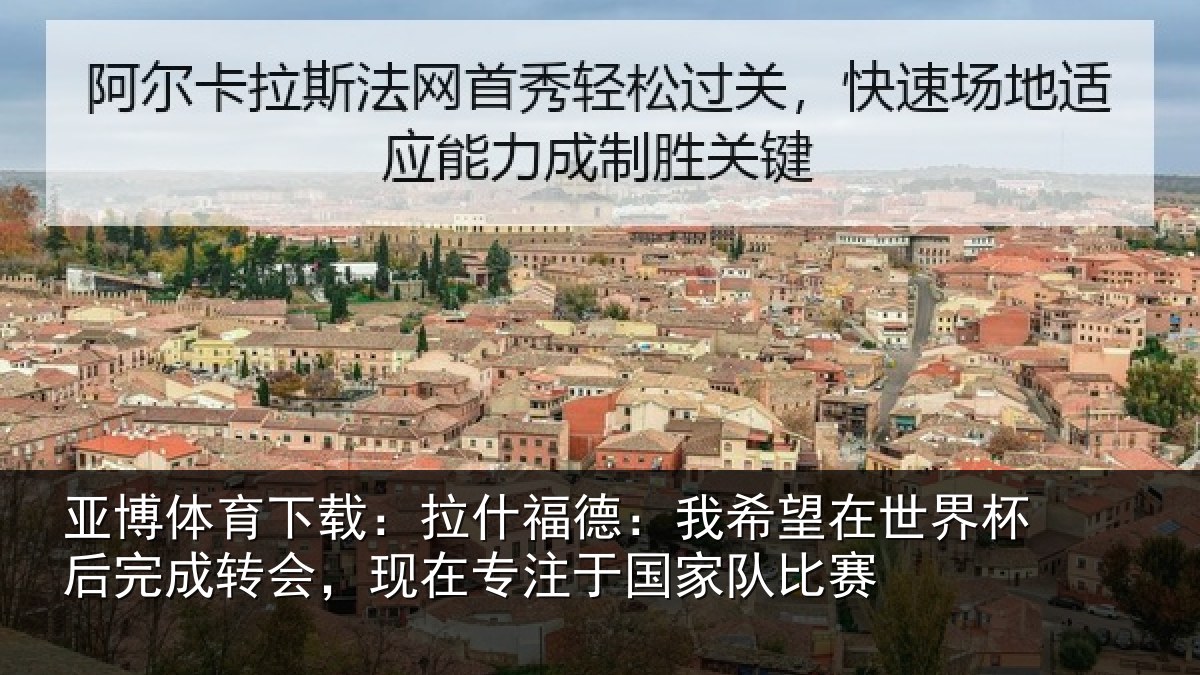 亚博体育下载:拉什相关情况杯后相关情况于国家队比赛