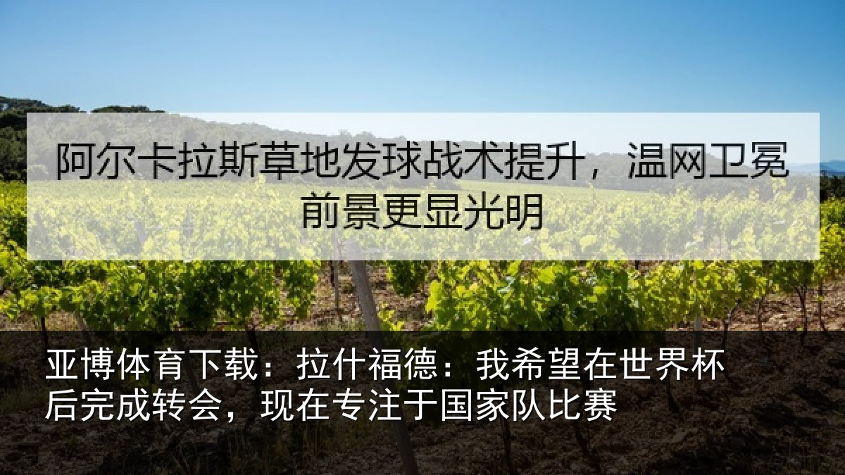 亚博体育下载:拉什福德:我希望在世界杯后完成转会,现在专注于国家队比赛