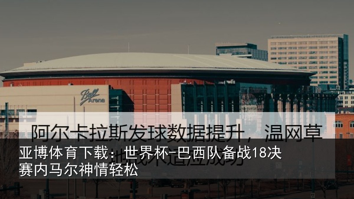 亚博体育下载:世界杯-巴西队备战18决赛内马尔神情轻松