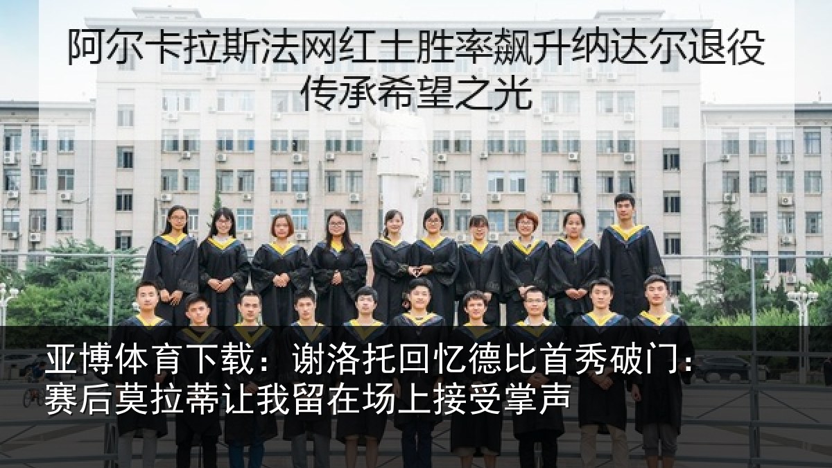 亚博体育下载:谢洛相关情况门赛相关情况场上接受掌声