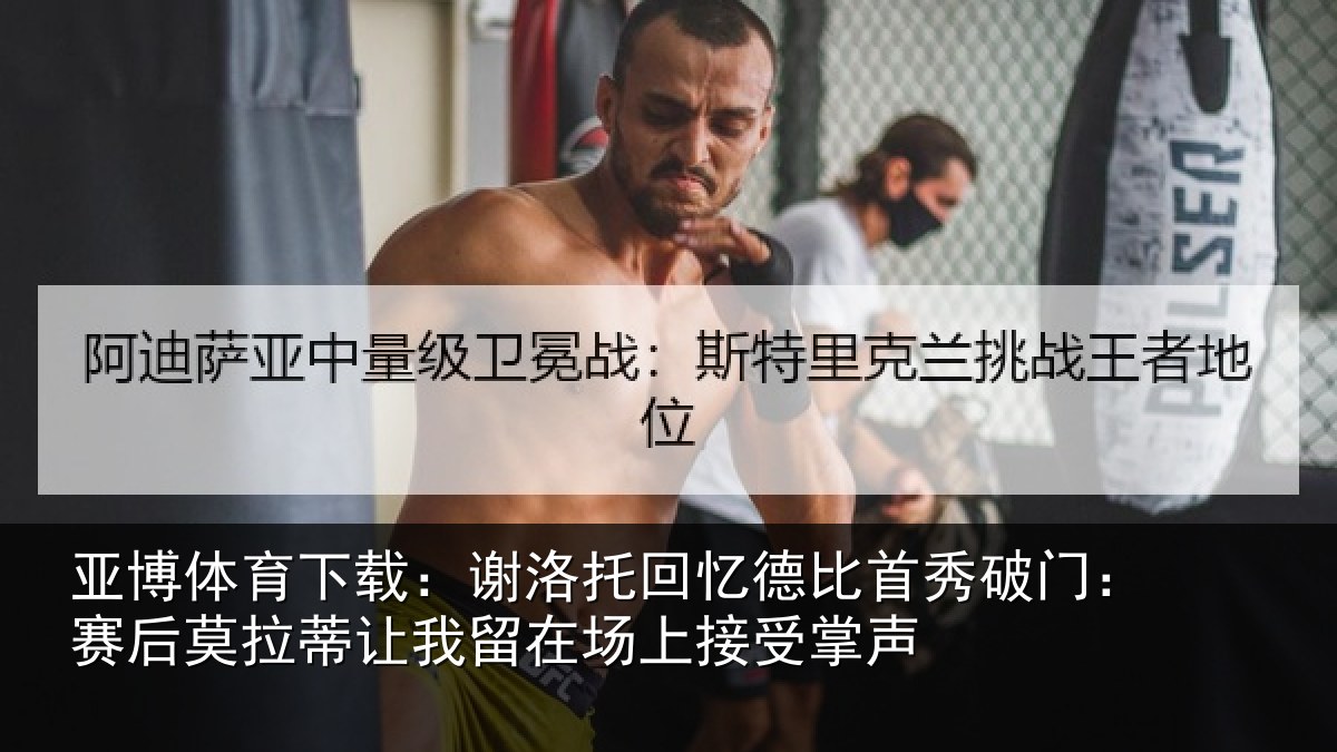 亚博体育下载:谢洛相关情况门赛相关情况场上接受掌声