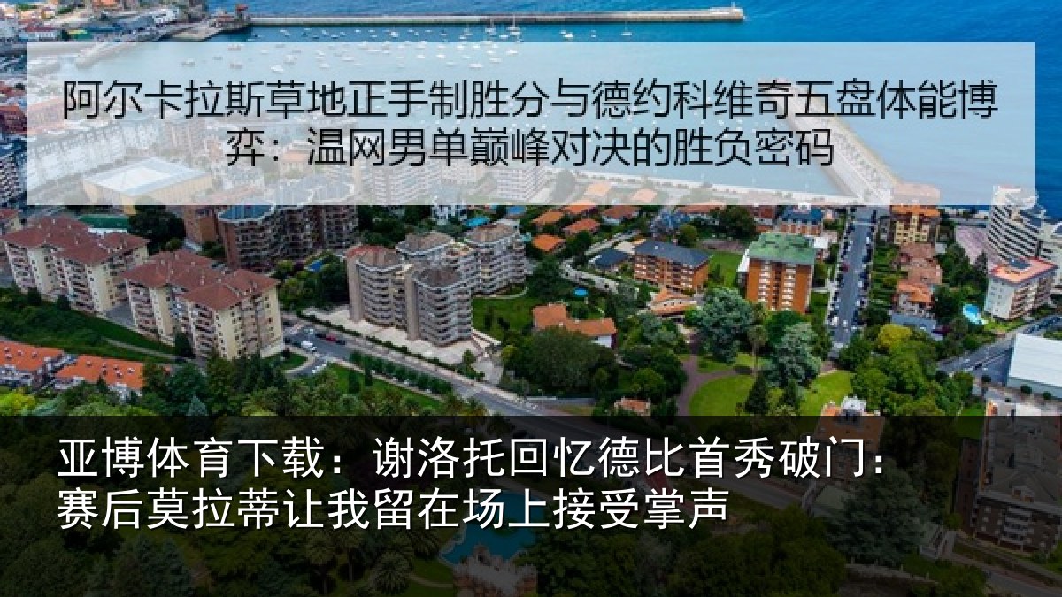 亚博体育下载:谢洛托回忆德比首秀破门:赛后莫拉蒂让我留在场上接受掌声