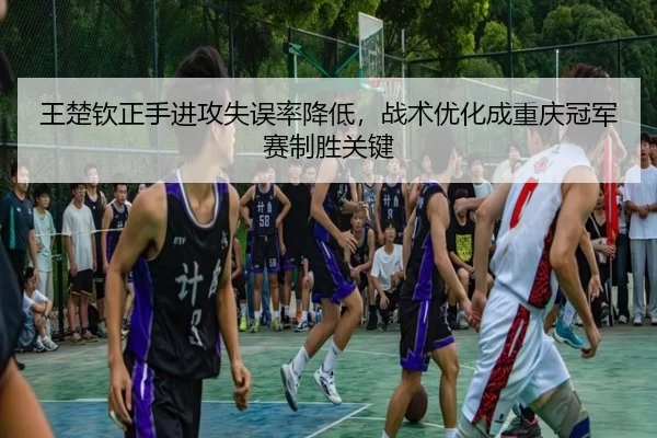 王楚钦正手进攻失误率降低，战术优化成重庆冠军赛制胜关键