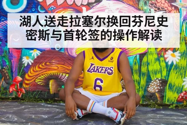 湖人送走拉塞尔换回芬尼史密斯与首轮签的操作解读