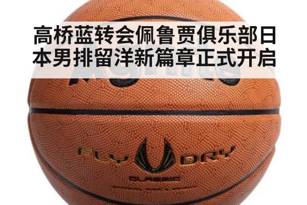 高桥蓝转会佩鲁贾俱乐部日本男排留洋新篇章正式开启