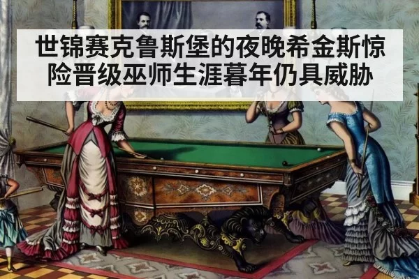 世锦赛克鲁斯堡的夜晚希金斯惊险晋级巫师生涯暮年仍具威胁