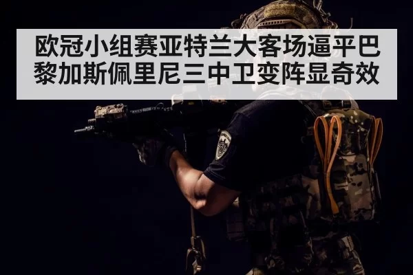 欧冠小组赛亚特兰大客场逼平巴黎加斯佩里尼三中卫变阵显奇效