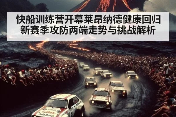 快船训练营开幕莱昂纳德健康回归新赛季攻防两端走势与挑战解析