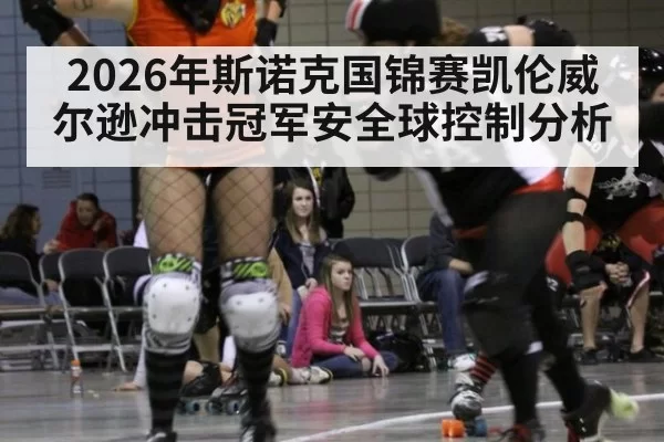 2026年斯诺克国锦赛凯伦威尔逊冲击冠军安全球控制分析